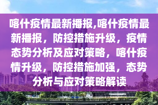 喀什最新疫情状况，科技助力守护健康新生活